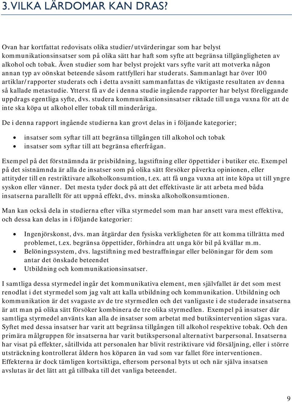 Även studier som har belyst projekt vars syfte varit att motverka någon annan typ av oönskat beteende såsom rattfylleri har studerats.