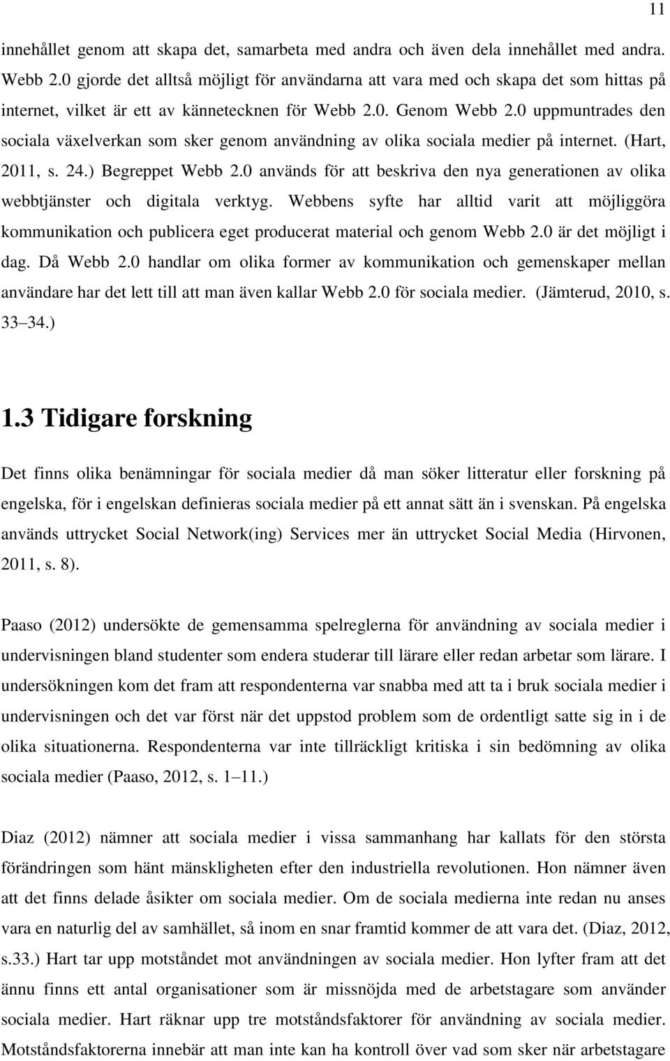 0 uppmuntrades den sociala växelverkan som sker genom användning av olika sociala medier på internet. (Hart, 2011, s. 24.) Begreppet Webb 2.