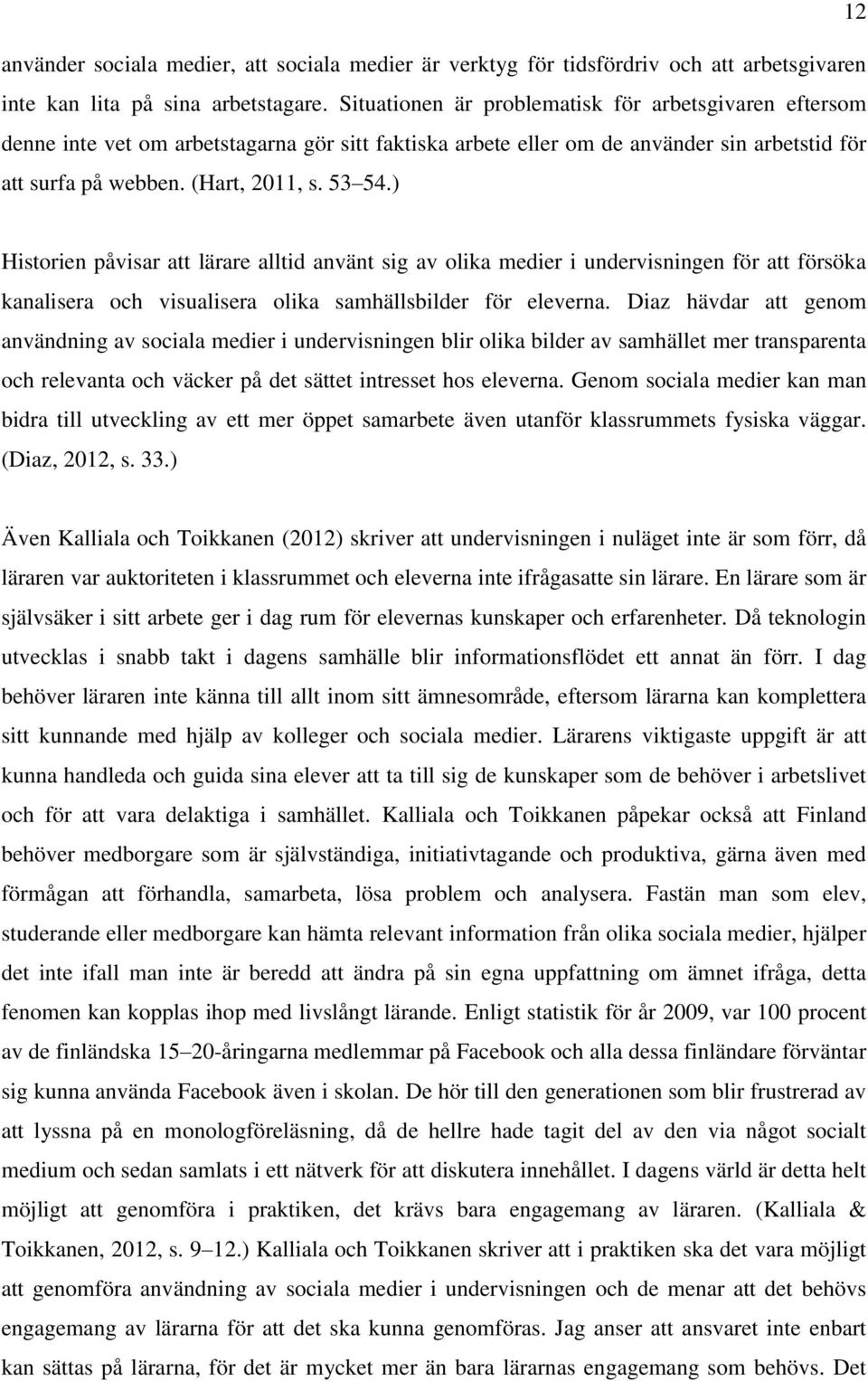 ) Historien påvisar att lärare alltid använt sig av olika medier i undervisningen för att försöka kanalisera och visualisera olika samhällsbilder för eleverna.