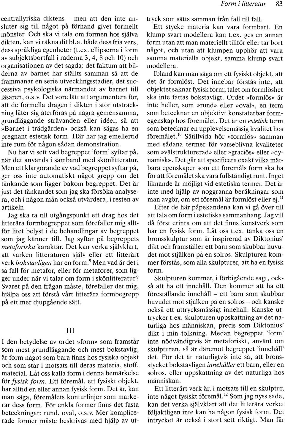 utvecklingsstadier, det successiva psykologiska närmandet av barnet till läsaren, o.s.v. Det vore lätt att argumentera för, att de formella dragen i dikten i stor utsträckning låter sig återföras på