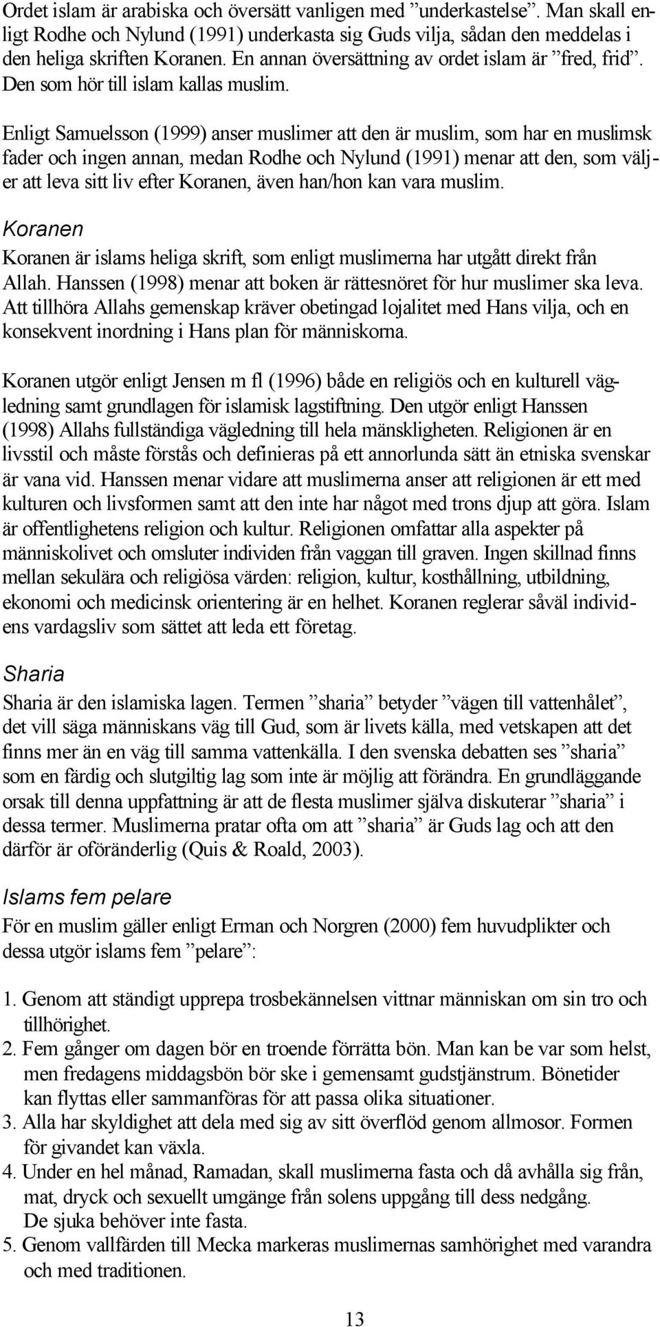 Enligt Samuelsson (1999) anser muslimer att den är muslim, som har en muslimsk fader och ingen annan, medan Rodhe och Nylund (1991) menar att den, som väljer att leva sitt liv efter Koranen, även