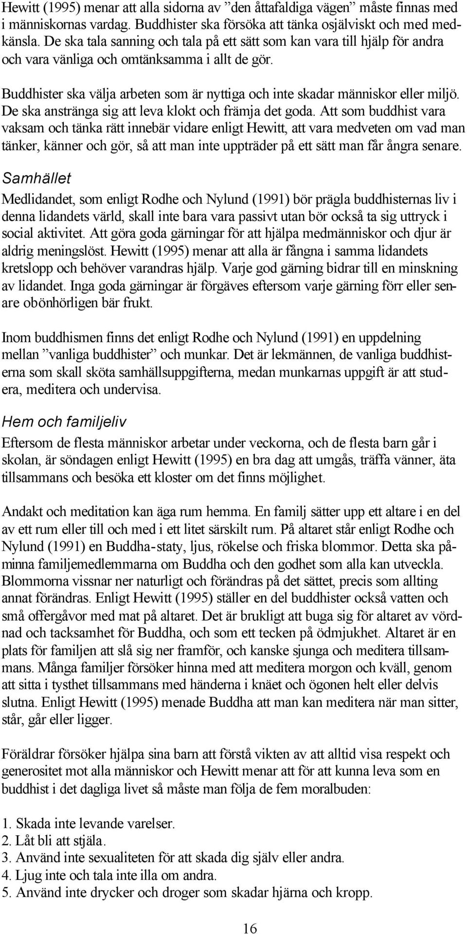 Buddhister ska välja arbeten som är nyttiga och inte skadar människor eller miljö. De ska anstränga sig att leva klokt och främja det goda.