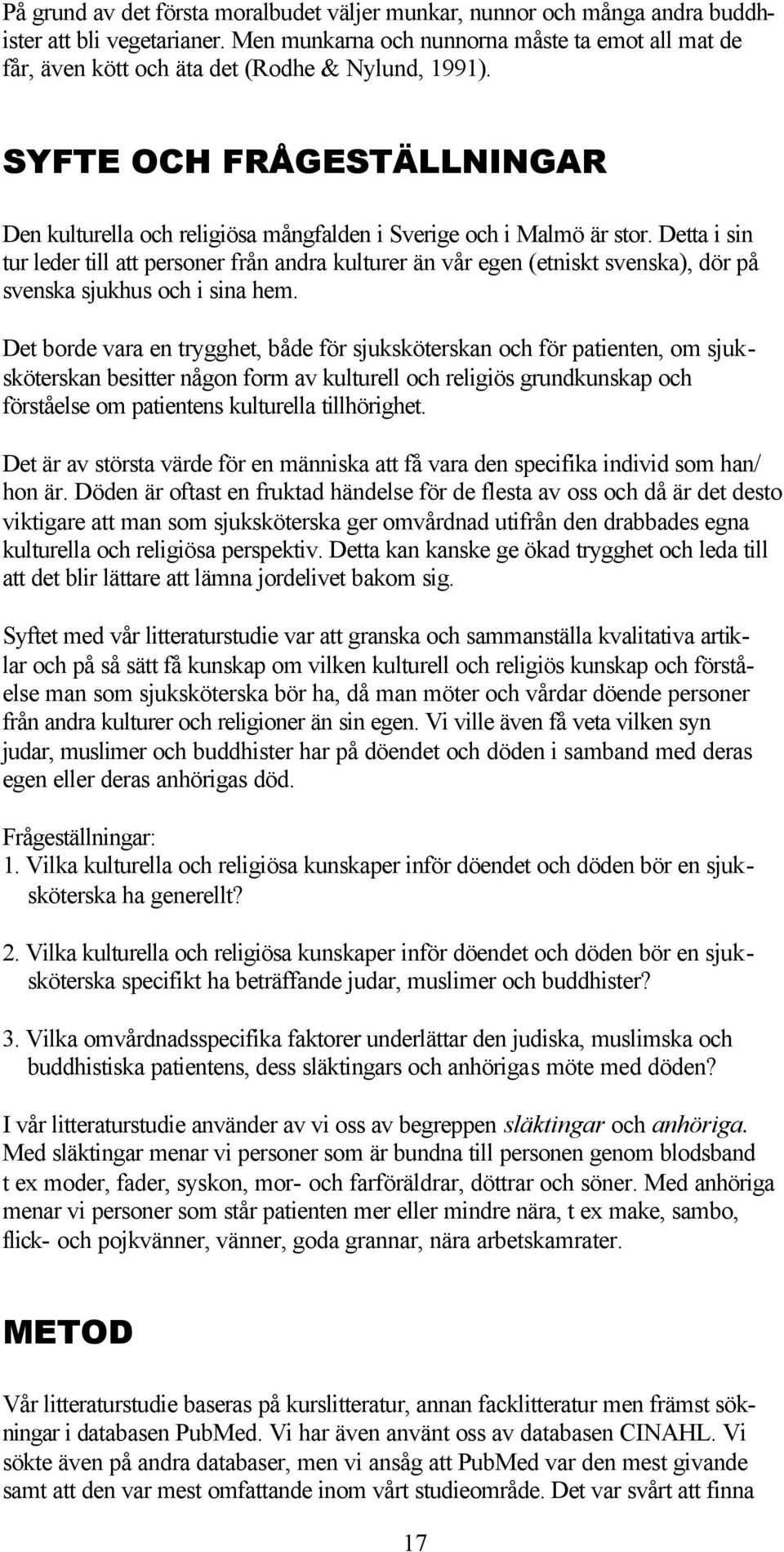 Detta i sin tur leder till att personer från andra kulturer än vår egen (etniskt svenska), dör på svenska sjukhus och i sina hem.