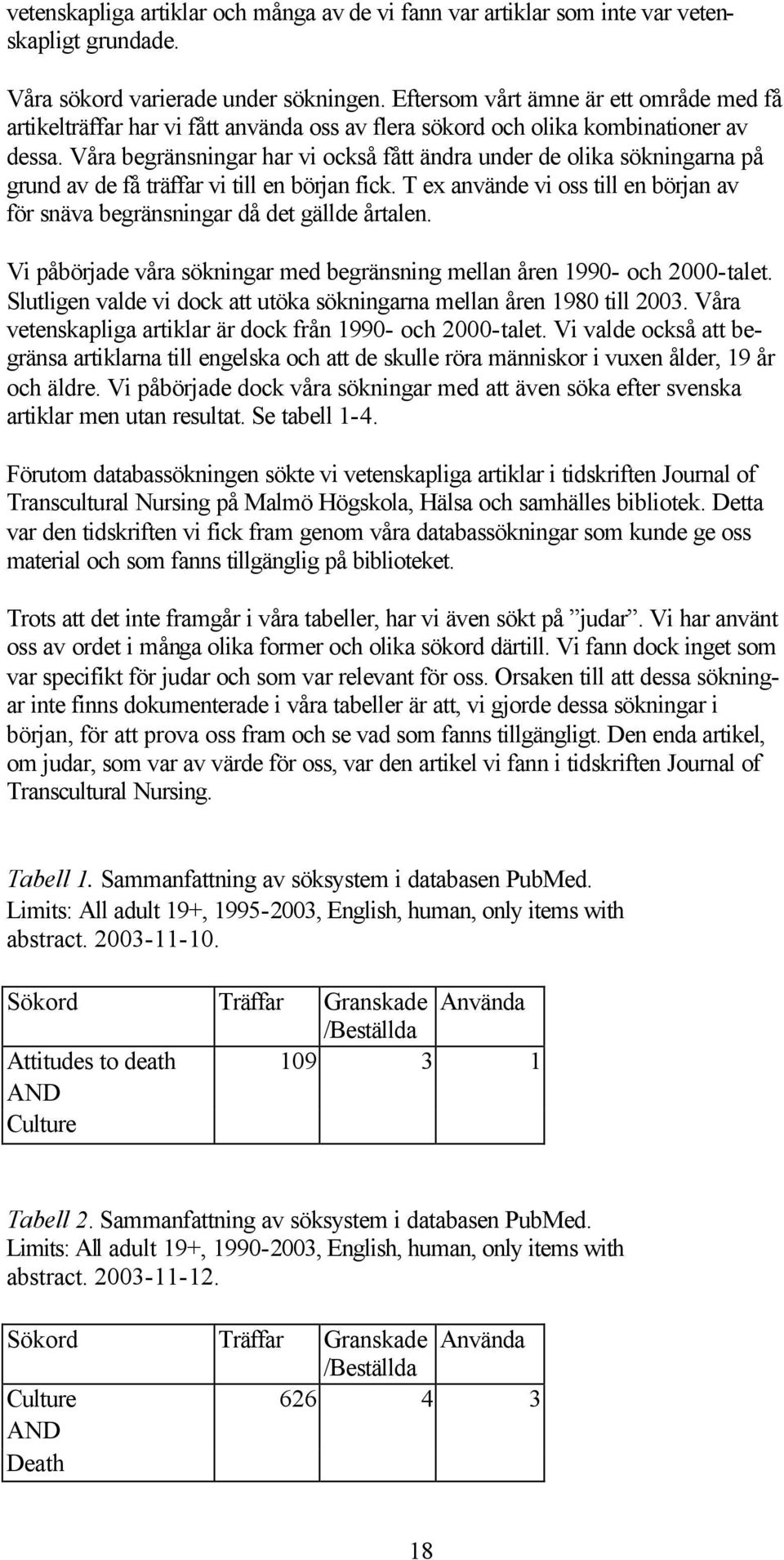 Våra begränsningar har vi också fått ändra under de olika sökningarna på grund av de få träffar vi till en början fick.