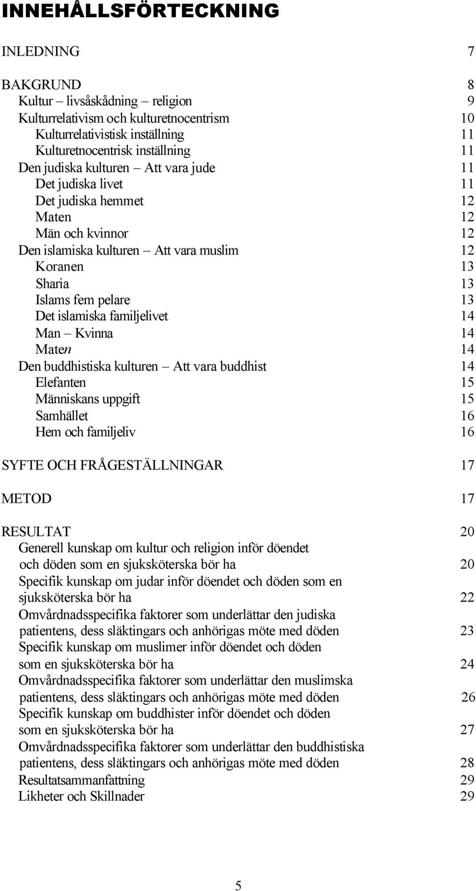 familjelivet 14 Man Kvinna 14 Maten 14 Den buddhistiska kulturen Att vara buddhist 14 Elefanten 15 Människans uppgift 15 Samhället 16 Hem och familjeliv 16 SYFTE OCH FRÅGESTÄLLNINGAR 17 METOD 17