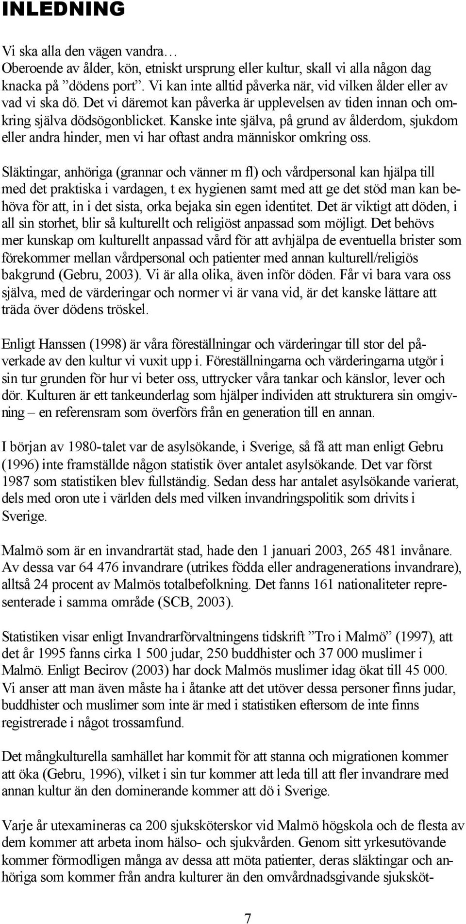 Kanske inte själva, på grund av ålderdom, sjukdom eller andra hinder, men vi har oftast andra människor omkring oss.