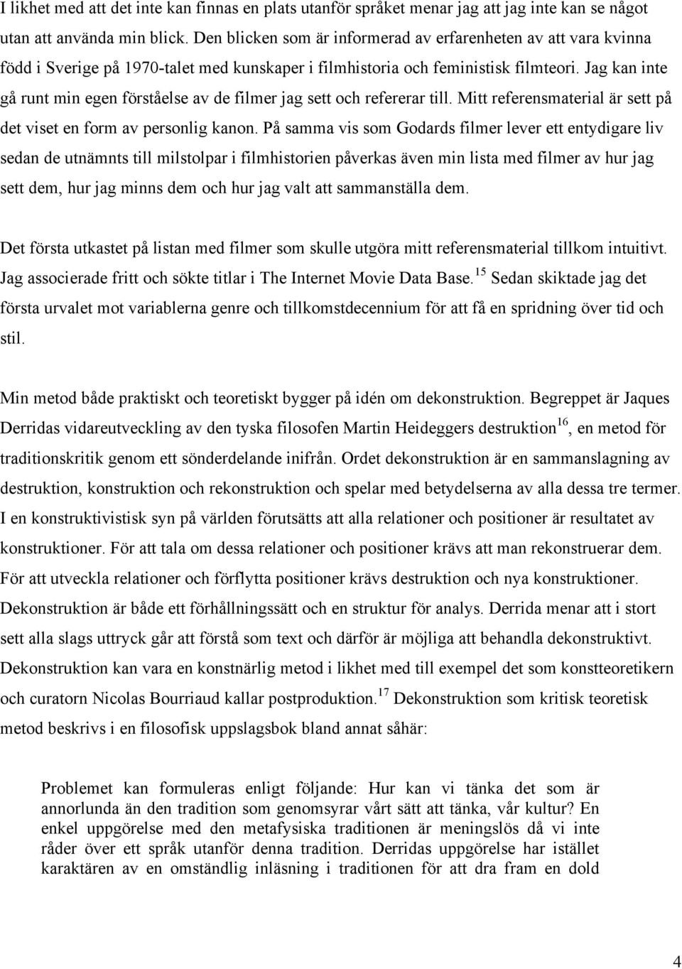 Jag kan inte gå runt min egen förståelse av de filmer jag sett och refererar till. Mitt referensmaterial är sett på det viset en form av personlig kanon.