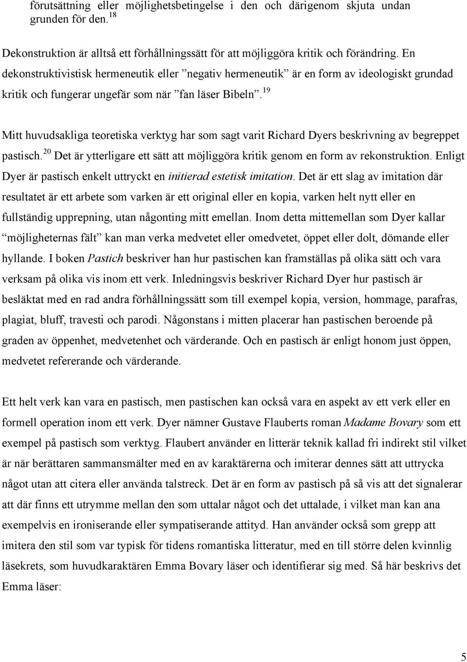 19 Mitt huvudsakliga teoretiska verktyg har som sagt varit Richard Dyers beskrivning av begreppet pastisch. 20 Det är ytterligare ett sätt att möjliggöra kritik genom en form av rekonstruktion.