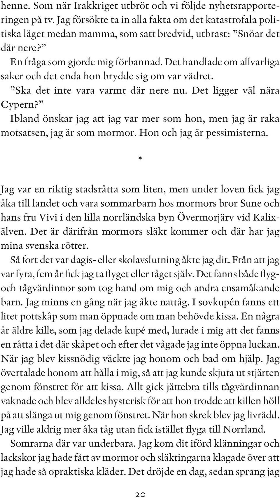 Ibland önskar jag att jag var mer som hon, men jag är raka motsatsen, jag är som mormor. Hon och jag är pessimisterna.