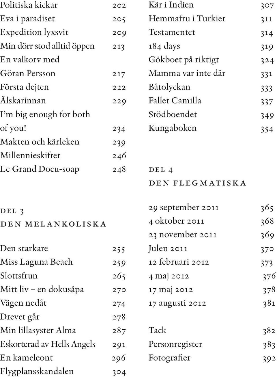 går 278 Min lillasyster Alma 287 Eskorterad av Hells Angels 291 En kameleont 296 Flygplansskandalen 304 Kär i Indien 307 Hemmafru i Turkiet 311 Testamentet 314 184 days 319 Gökboet på riktigt 324