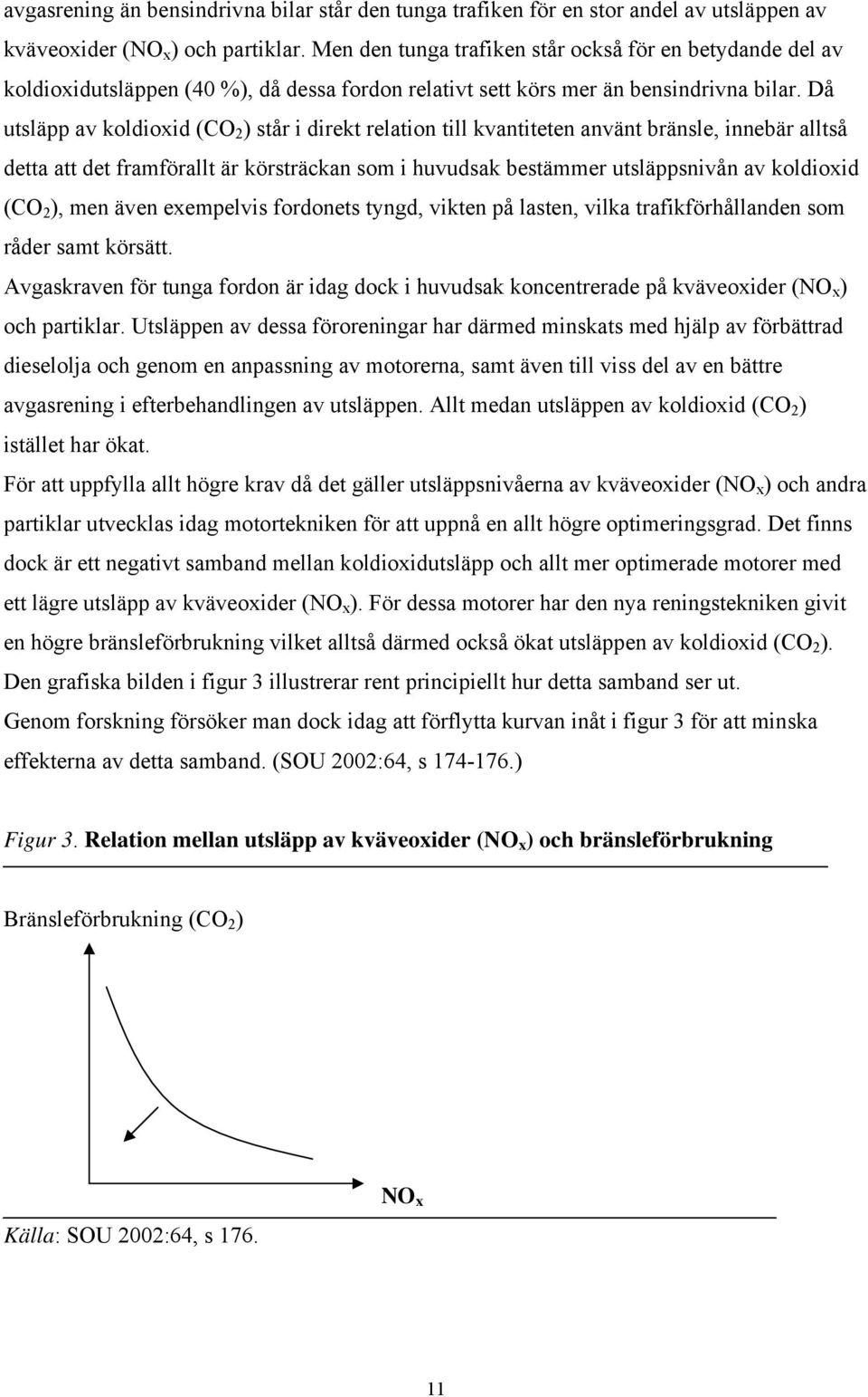 Då utsläpp av koldioxid (CO 2 ) står i direkt relation till kvantiteten använt bränsle, innebär alltså detta att det framförallt är körsträckan som i huvudsak bestämmer utsläppsnivån av koldioxid (CO