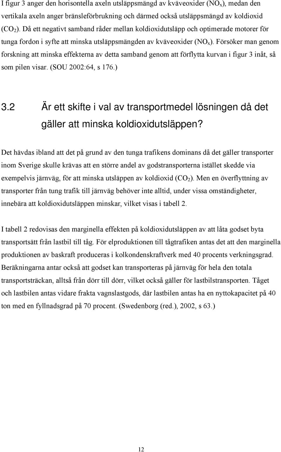 Försöker man genom forskning att minska effekterna av detta samband genom att förflytta kurvan i figur 3 inåt, så som pilen visar. (SOU 2002:64, s 176.) 3.