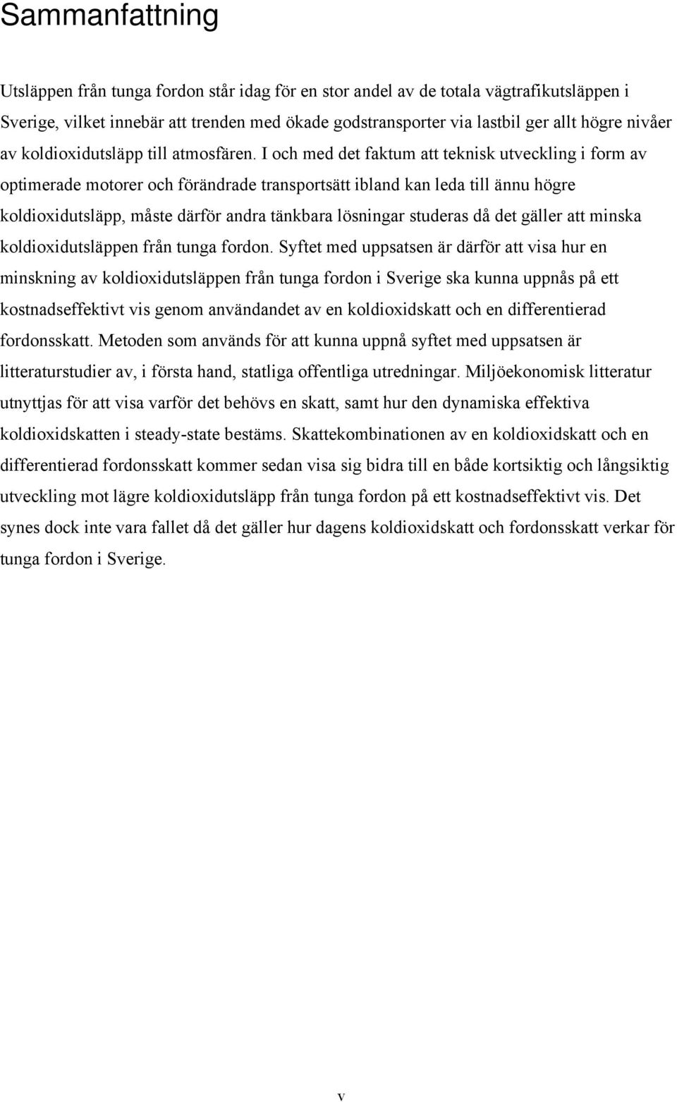 I och med det faktum att teknisk utveckling i form av optimerade motorer och förändrade transportsätt ibland kan leda till ännu högre koldioxidutsläpp, måste därför andra tänkbara lösningar studeras