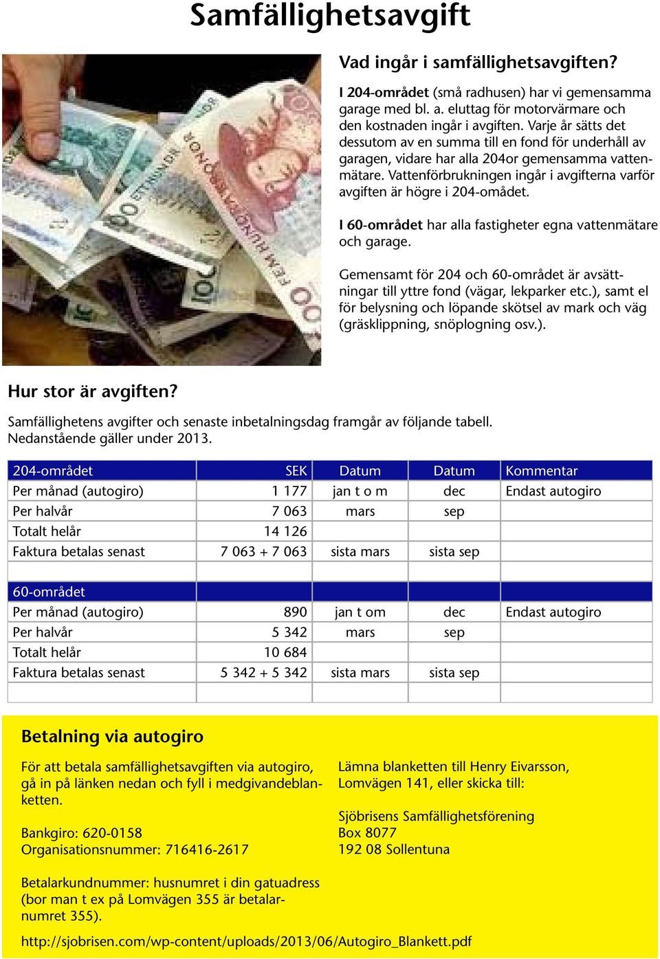 Vattenförbrukningen ingår i avgifterna varför avgiften är högre i 204-omådet. I 60-området har alla fastigheter egna vattenmätare och garage.