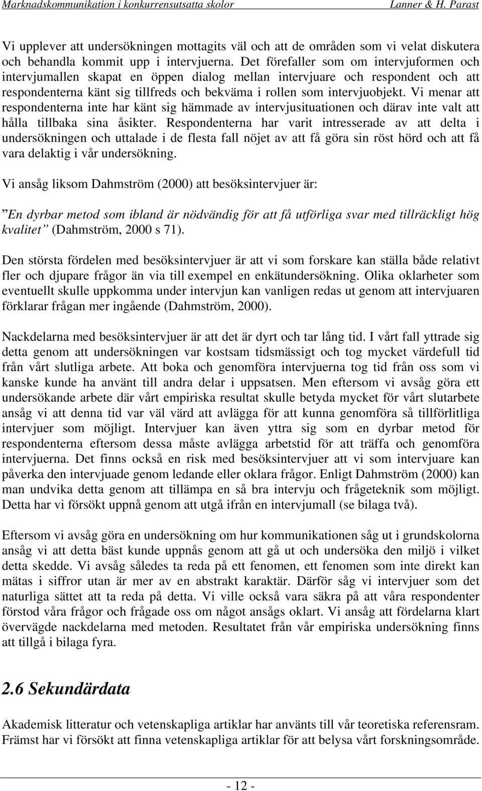 Vi menar att respondenterna inte har känt sig hämmade av intervjusituationen och därav inte valt att hålla tillbaka sina åsikter.