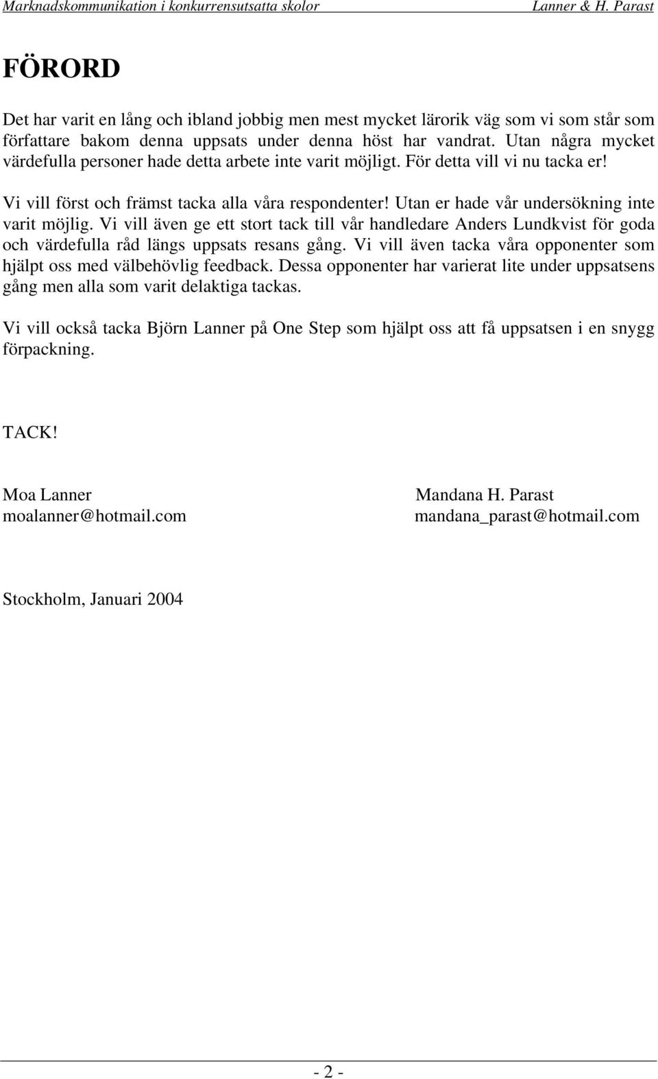 Utan er hade vår undersökning inte varit möjlig. Vi vill även ge ett stort tack till vår handledare Anders Lundkvist för goda och värdefulla råd längs uppsats resans gång.