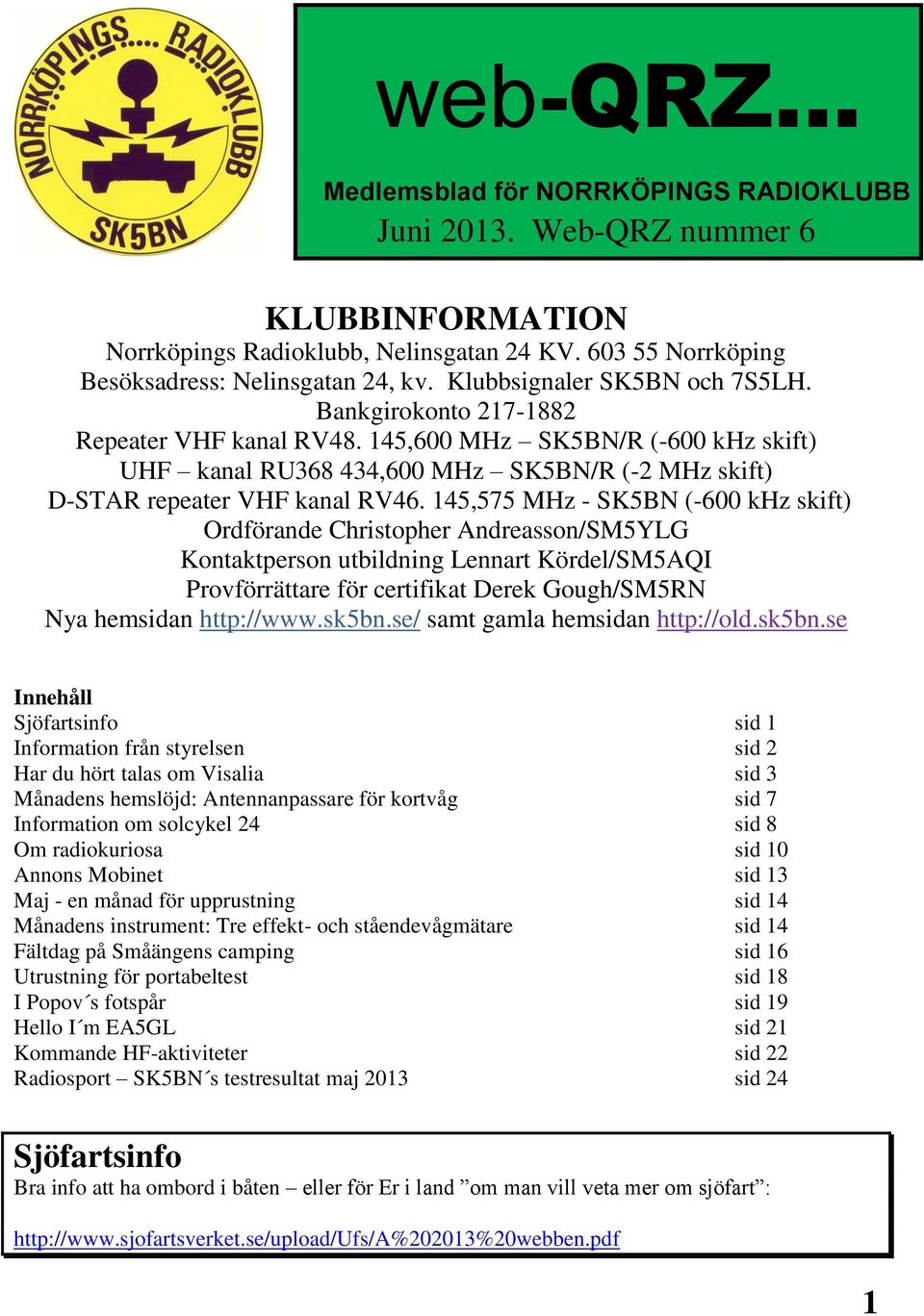 145,575 MHz - SK5BN (-600 khz skift) Ordförande Christopher Andreasson/SM5YLG Kontaktperson utbildning Lennart Kördel/SM5AQI Provförrättare för certifikat Derek Gough/SM5RN Nya hemsidan http://www.