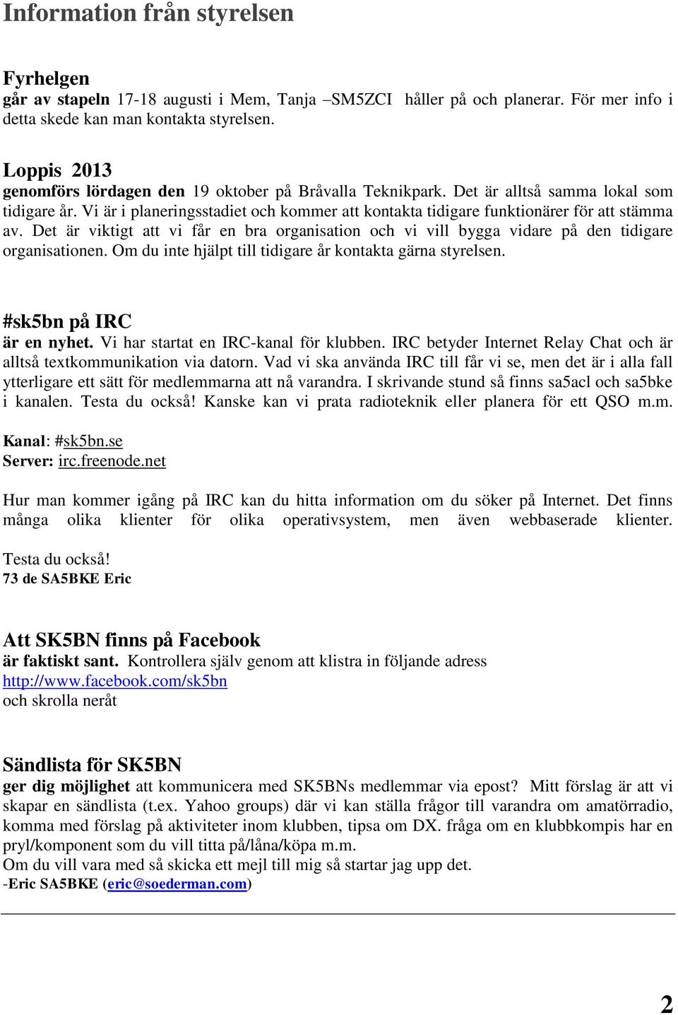 Vi är i planeringsstadiet och kommer att kontakta tidigare funktionärer för att stämma av. Det är viktigt att vi får en bra organisation och vi vill bygga vidare på den tidigare organisationen.