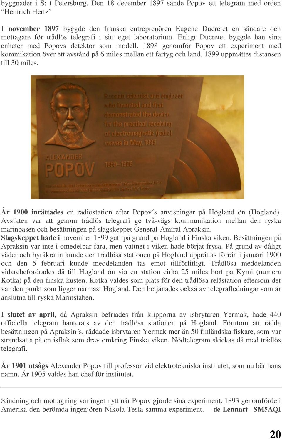 laboratorium. Enligt Ducretet byggde han sina enheter med Popovs detektor som modell. 1898 genomför Popov ett experiment med kommikation över ett avstånd på 6 miles mellan ett fartyg och land.