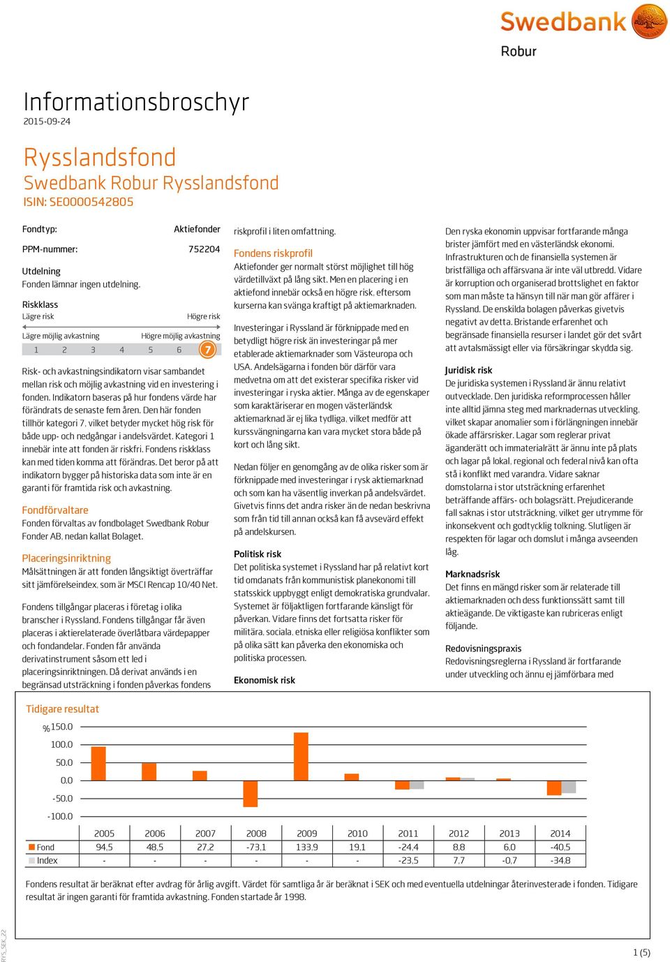fonden. Indikatorn baseras på hur fondens värde har förändrats de senaste fem åren. Den här fonden tillhör kategori 7, vilket betyder mycket hög risk för både upp- och nedgångar i andelsvärdet.
