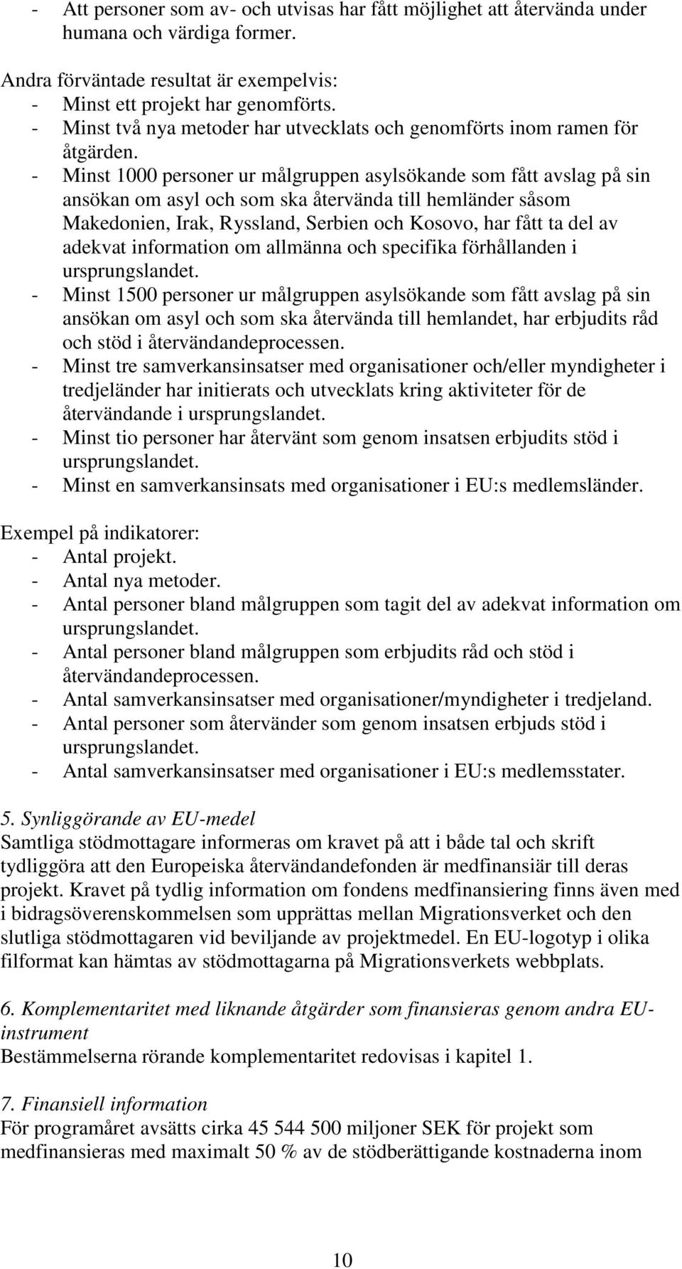 - Minst 1000 personer ur målgruppen asylsökande som fått avslag på sin ansökan om asyl och som ska återvända till hemländer såsom Makedonien, Irak, Ryssland, Serbien och Kosovo, har fått ta del av