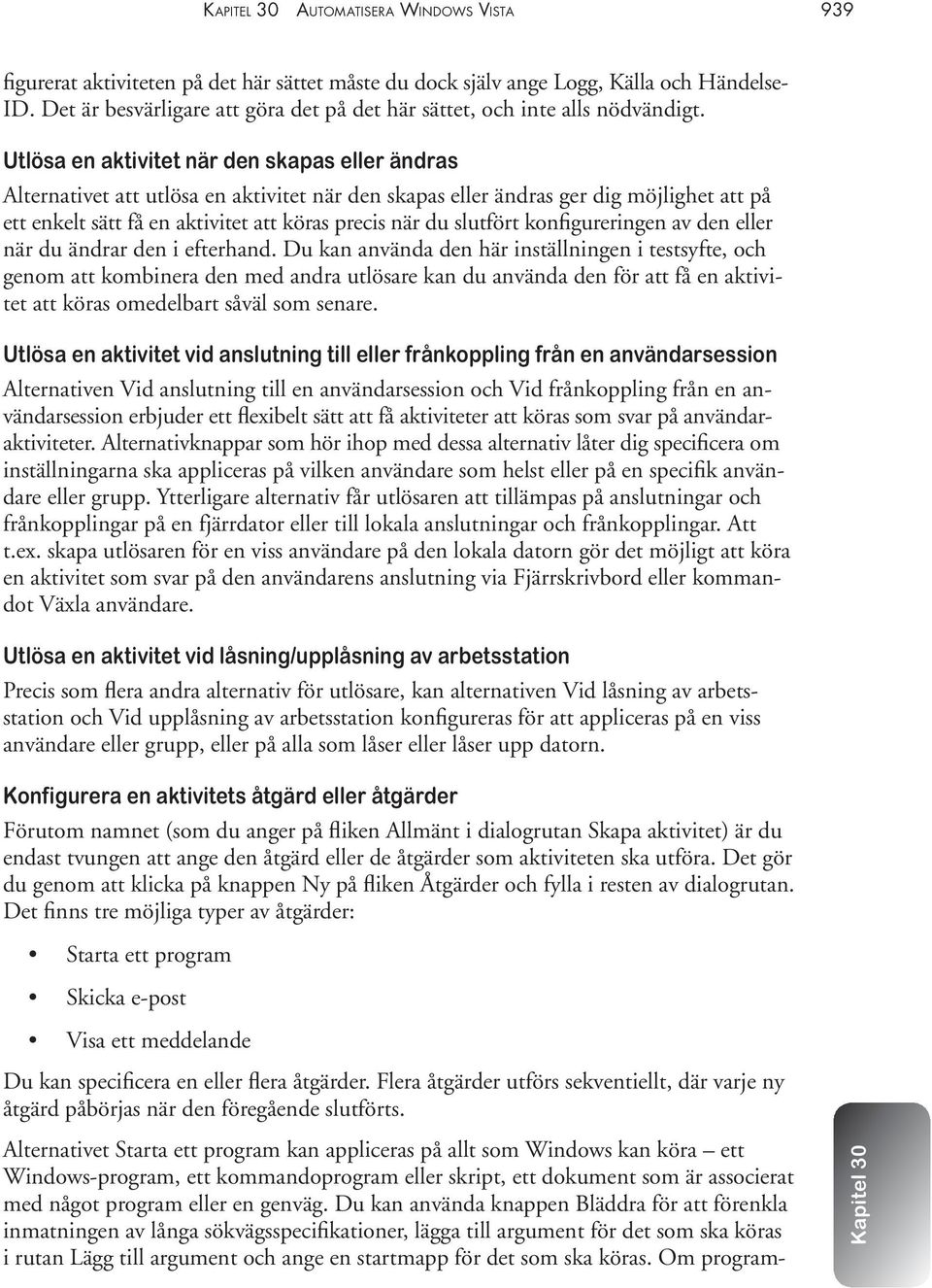 Utlösa en aktivitet när den skapas eller ändras Alternativet att utlösa en aktivitet när den skapas eller ändras ger dig möjlighet att på ett enkelt sätt få en aktivitet att köras precis när du