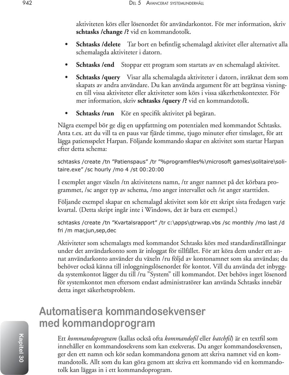 Schtasks /query Visar alla schemalagda aktiviteter i datorn, inräknat dem som skapats av andra användare.