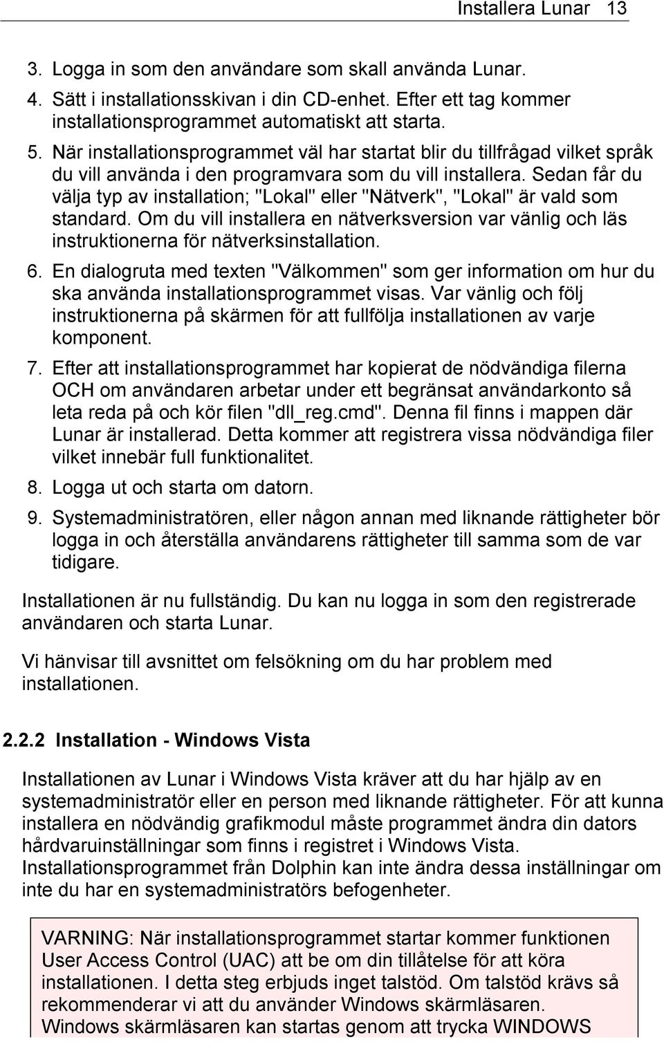 Sedan får du välja typ av installation; "Lokal" eller "Nätverk", "Lokal" är vald som standard. Om du vill installera en nätverksversion var vänlig och läs instruktionerna för nätverksinstallation. 6.