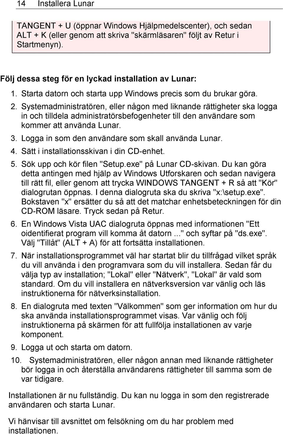 Systemadministratören, eller någon med liknande rättigheter ska logga in och tilldela administratörsbefogenheter till den användare som kommer att använda Lunar. 3.