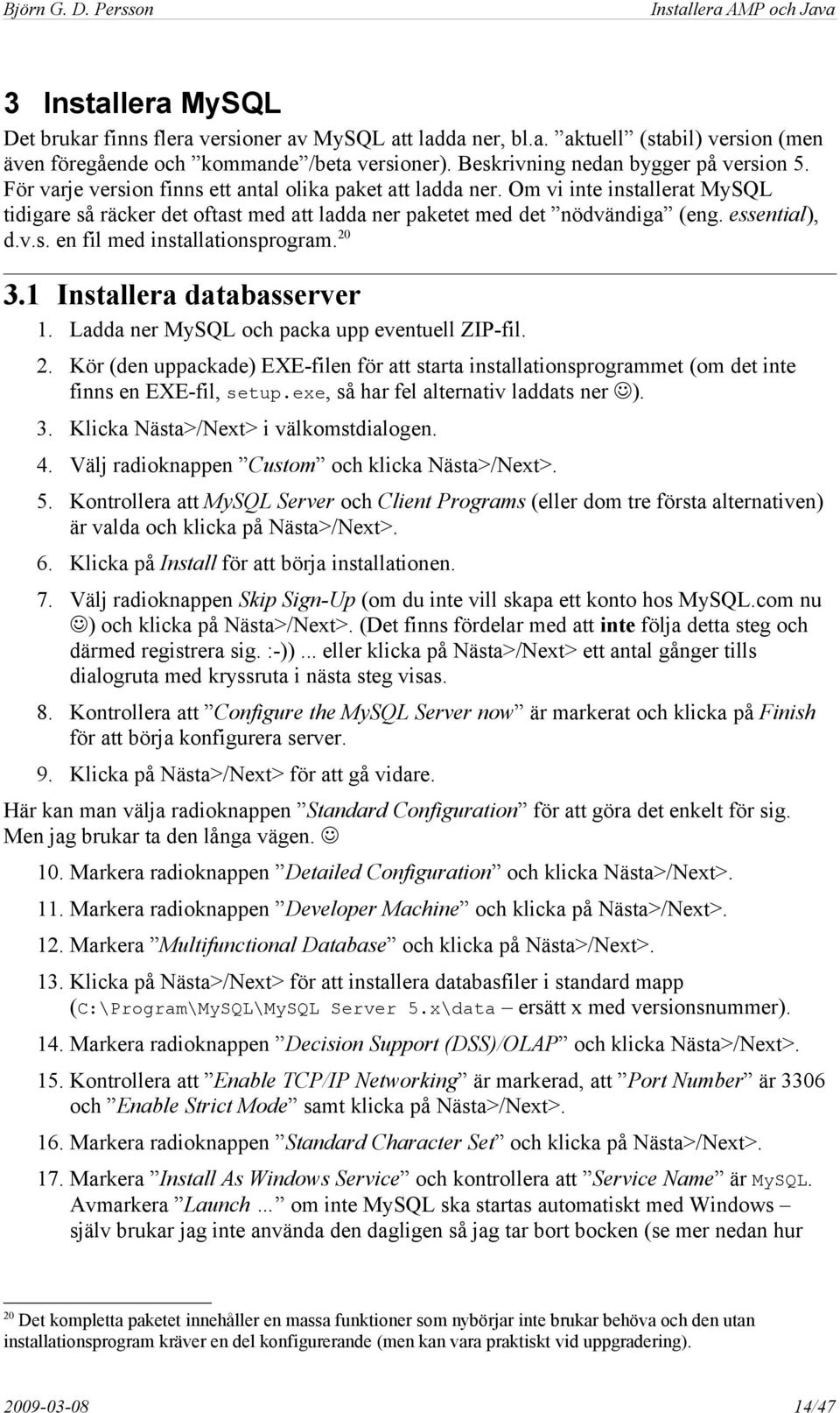 20 3.1 Installera databasserver 1. Ladda ner MySQL och packa upp eventuell ZIP-fil. 2. Kör (den uppackade) EXE-filen för att starta installationsprogrammet (om det inte finns en EXE-fil, setup.