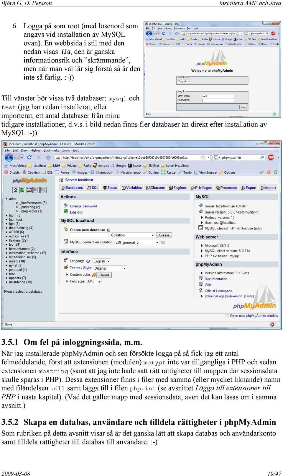 :-)) Till vänster bör visas två databaser: mysql och test (jag har redan installerat, eller importerat, ett antal databaser från mina tidigare installationer, d.v.s. i bild nedan finns fler databaser än direkt efter installation av MySQL :-)).