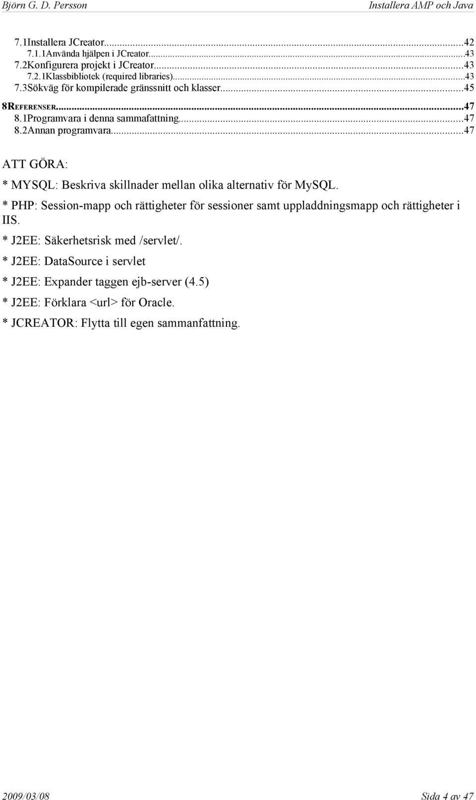 * PHP: Session-mapp och rättigheter för sessioner samt uppladdningsmapp och rättigheter i IIS. * J2EE: Säkerhetsrisk med /servlet/.