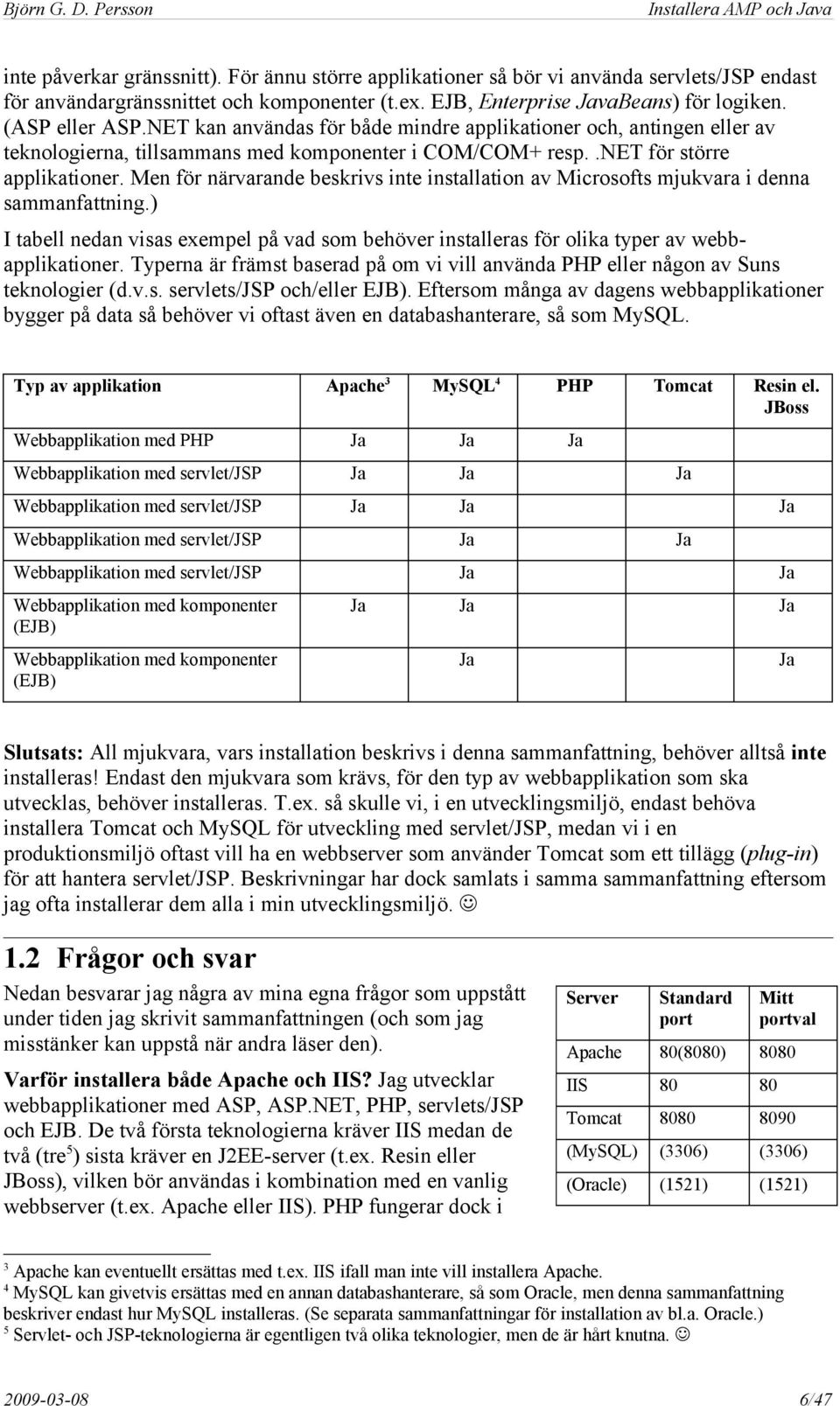 Men för närvarande beskrivs inte installation av Microsofts mjukvara i denna sammanfattning.) I tabell nedan visas exempel på vad som behöver installeras för olika typer av webbapplikationer.