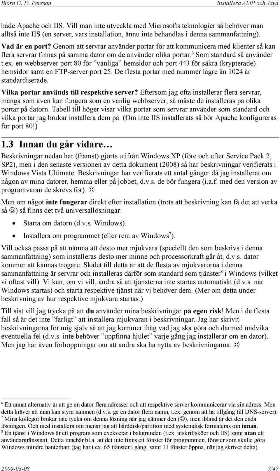 en webbserver port 80 för vanliga hemsidor och port 443 för säkra (krypterade) hemsidor samt en FTP-server port 25. De flesta portar med nummer lägre än 1024 är standardiserade.