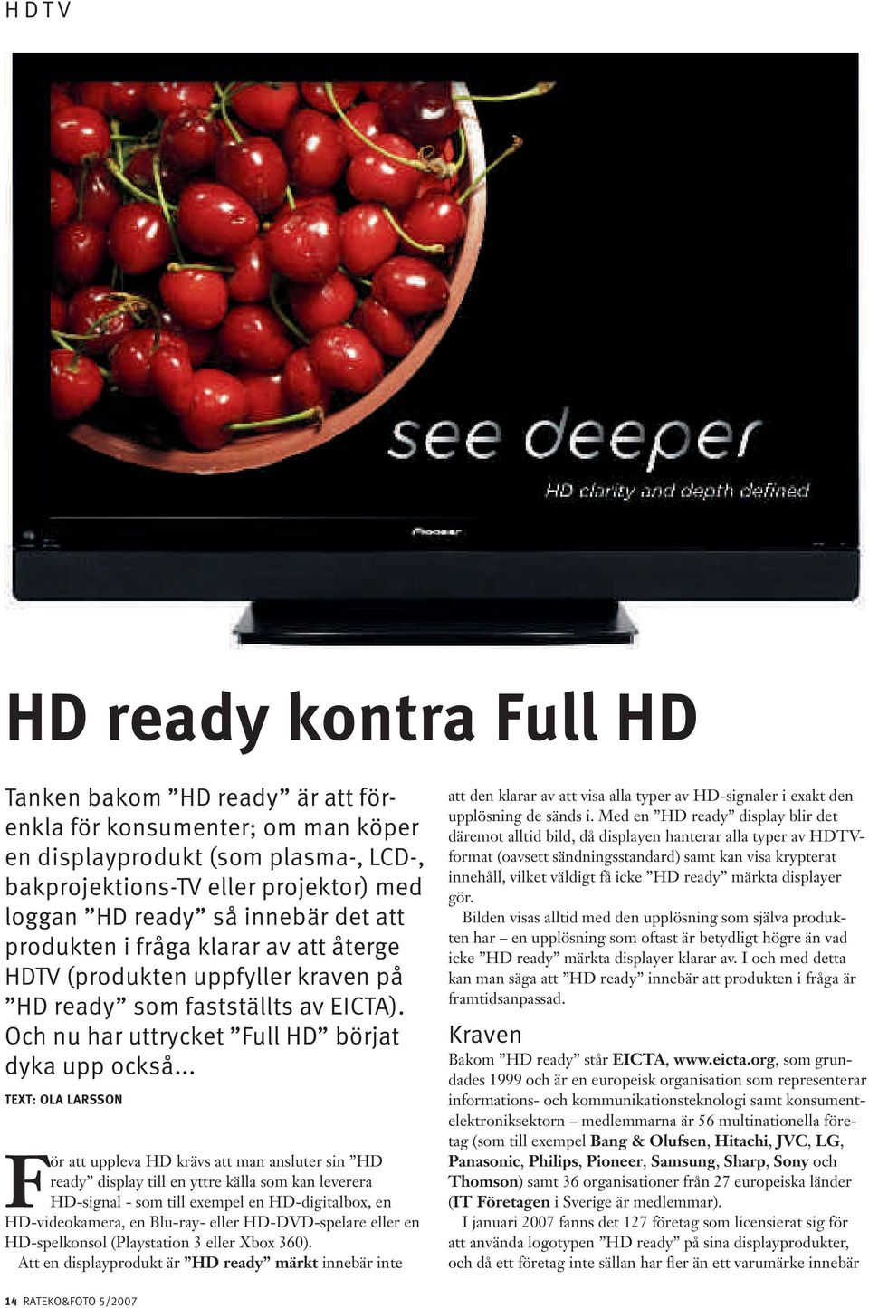 .. TEXT: OLA LARSSON För att uppleva HD krävs att man ansluter sin HD ready display till en yttre källa som kan leverera HD-signal - som till exempel en HD-digitalbox, en HD-videokamera, en Blu-ray-