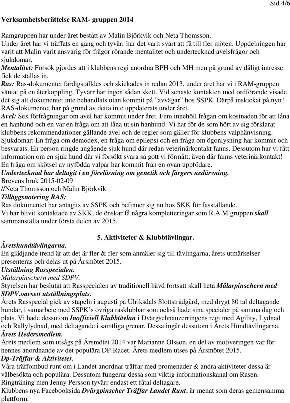 Uppdelningen har varit att Malin varit ansvarig för frågor rörande mentalitet och undertecknad avelsfrågor och sjukdomar.