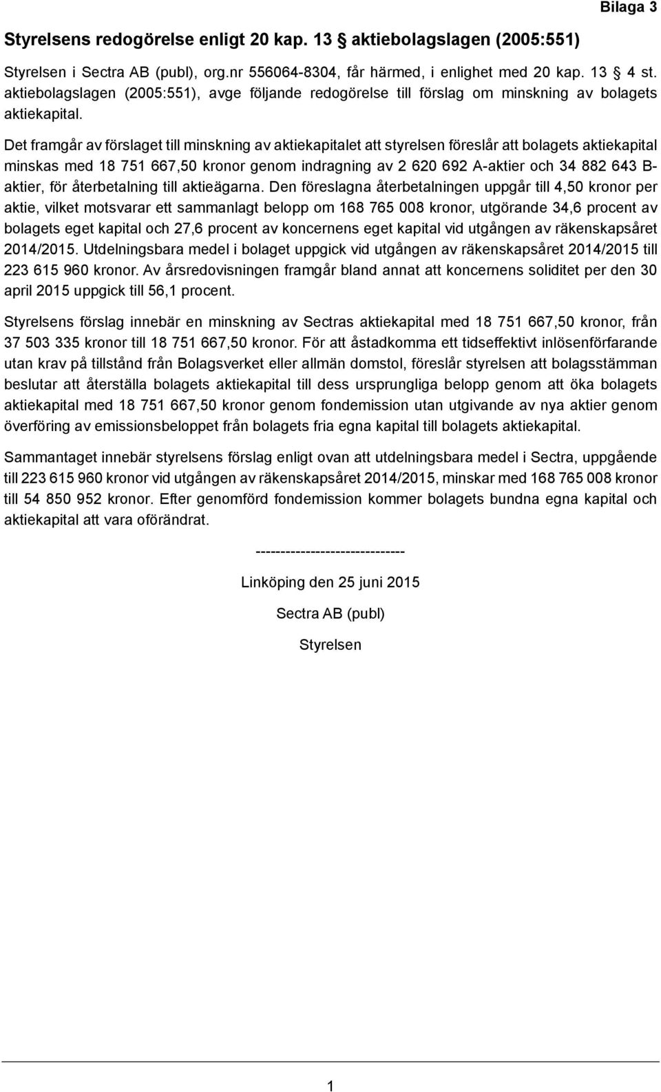 Det framgår av förslaget till minskning av aktiekapitalet att styrelsen föreslår att bolagets aktiekapital minskas med 18 751 667,50 kronor genom indragning av 2 620 692 A-aktier och 34 882 643 B-