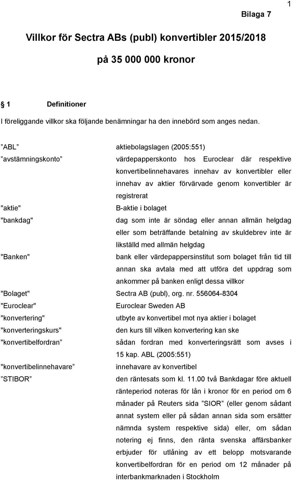 registrerat "aktie" B-aktie i bolaget "bankdag" dag som inte är söndag eller annan allmän helgdag eller som beträffande betalning av skuldebrev inte är likställd med allmän helgdag "Banken" bank