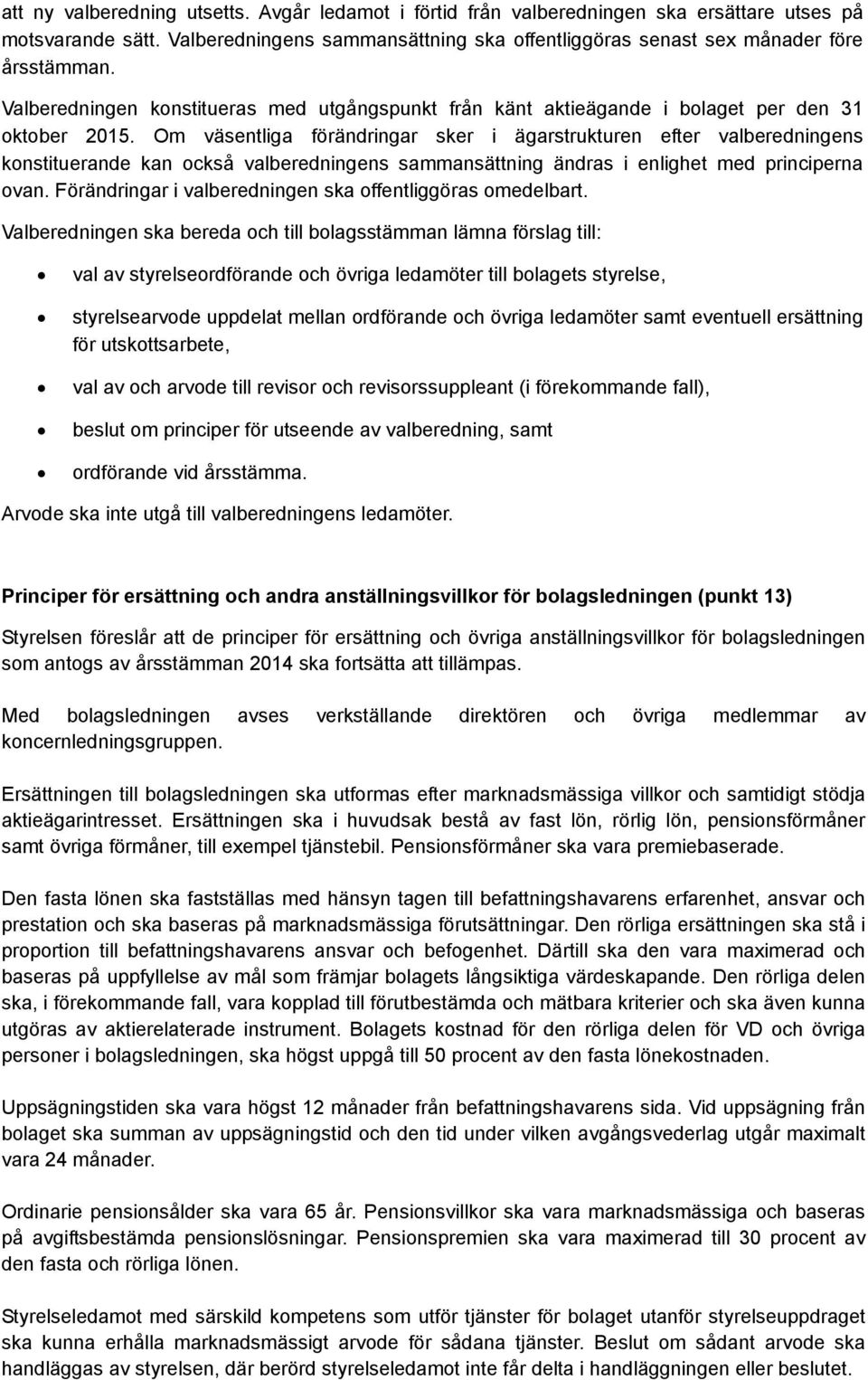 Om väsentliga förändringar sker i ägarstrukturen efter valberedningens konstituerande kan också valberedningens sammansättning ändras i enlighet med principerna ovan.