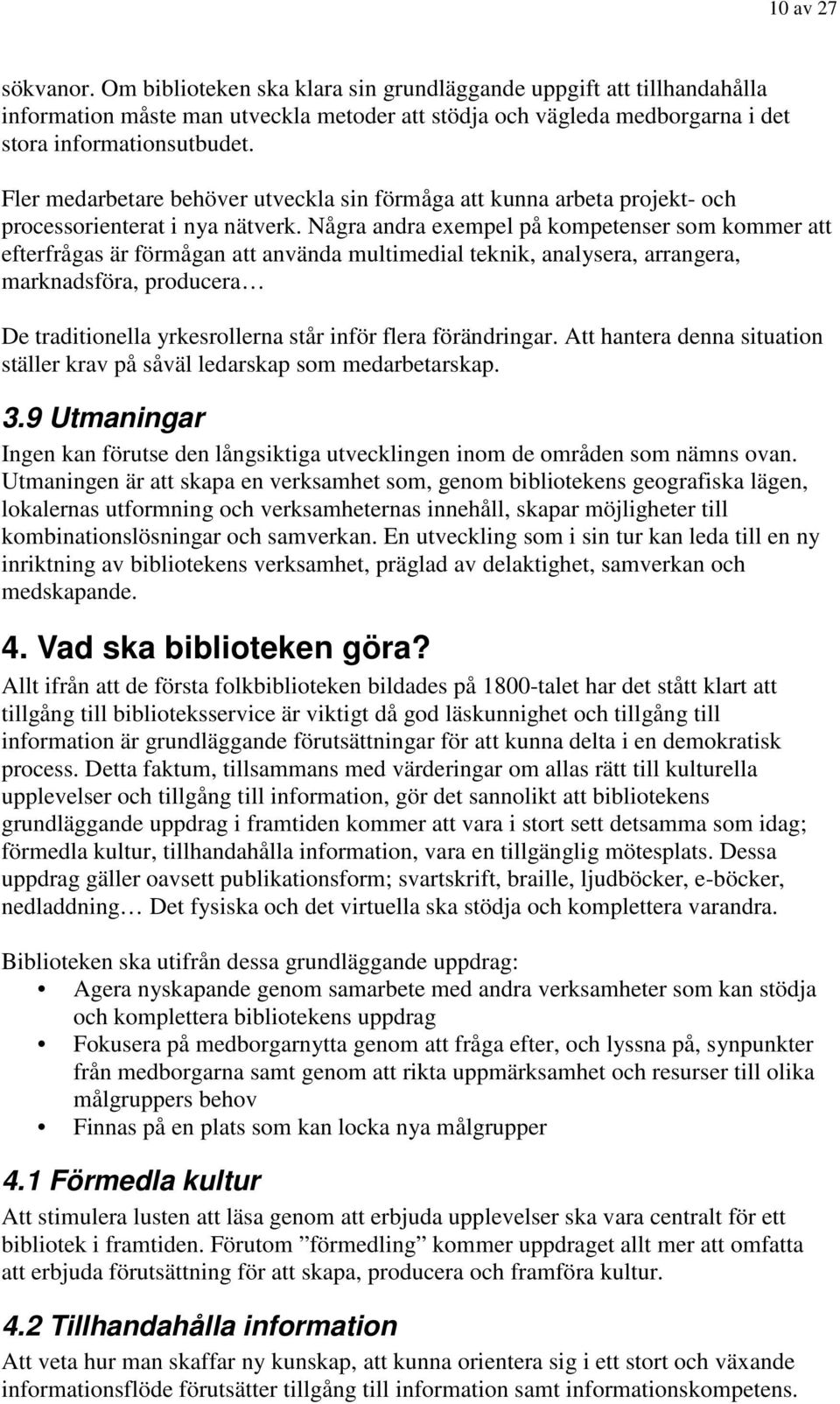 Några andra exempel på kompetenser som kommer att efterfrågas är förmågan att använda multimedial teknik, analysera, arrangera, marknadsföra, producera De traditionella yrkesrollerna står inför flera