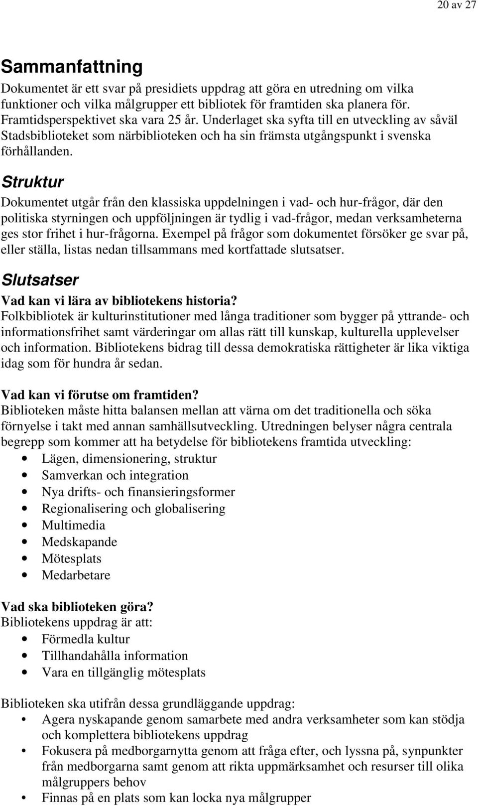 Struktur Dokumentet utgår från den klassiska uppdelningen i vad- och hur-frågor, där den politiska styrningen och uppföljningen är tydlig i vad-frågor, medan verksamheterna ges stor frihet i