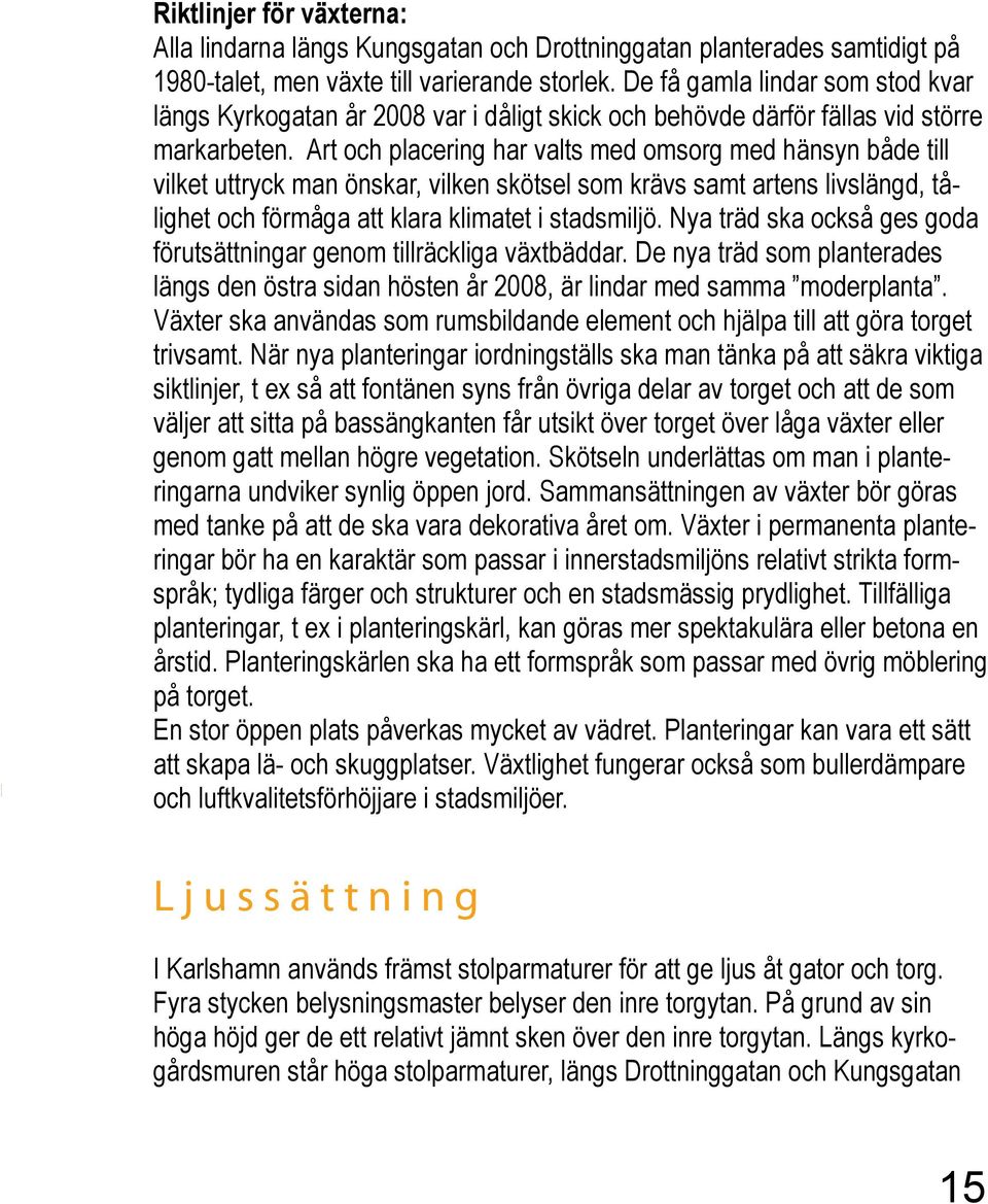 Art och placering har valts med omsorg med hänsyn både till vilket uttryck man önskar, vilken skötsel som krävs samt artens livslängd, tålighet och förmåga att klara klimatet i stadsmiljö.