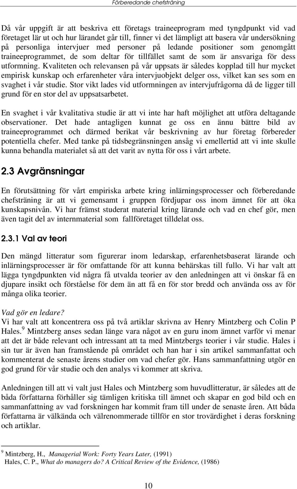 Kvaliteten och relevansen på vår uppsats är således kopplad till hur mycket empirisk kunskap och erfarenheter våra intervjuobjekt delger oss, vilket kan ses som en svaghet i vår studie.