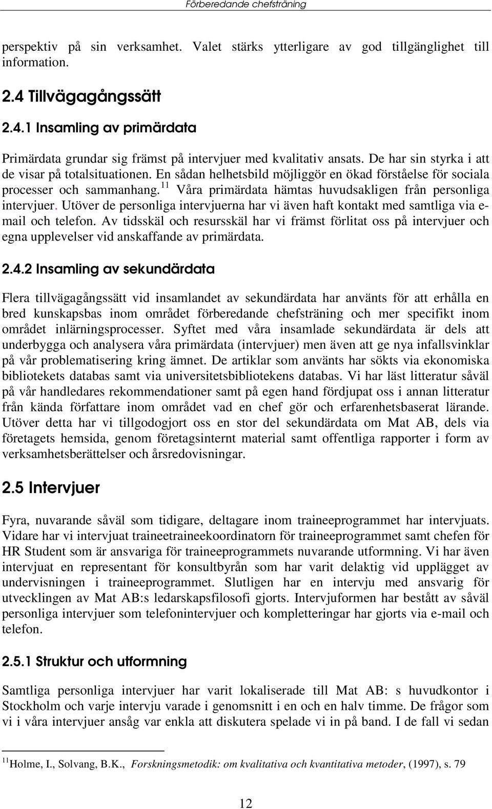 11 Våra primärdata hämtas huvudsakligen från personliga intervjuer. Utöver de personliga intervjuerna har vi även haft kontakt med samtliga via e- mail och telefon.