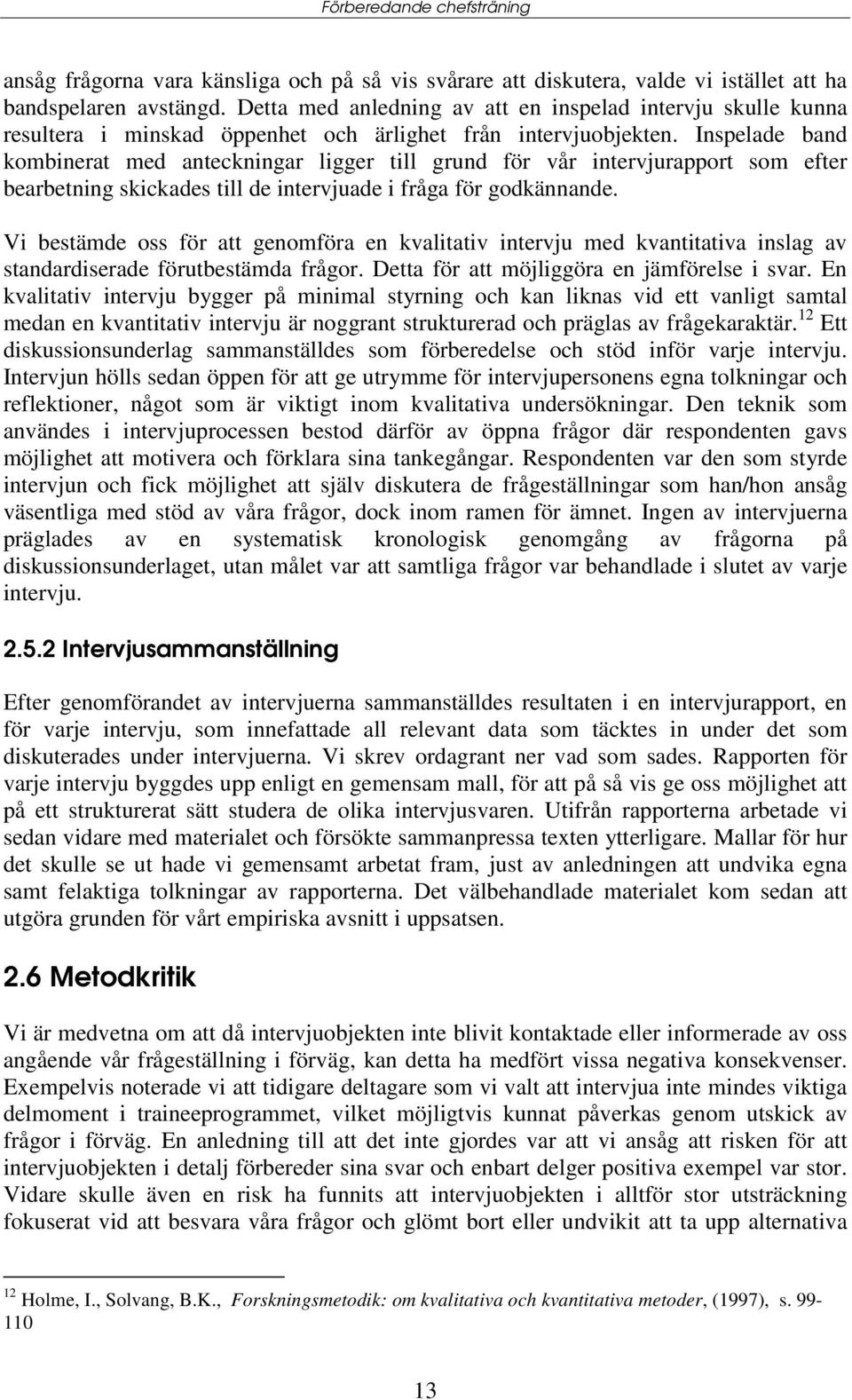 Inspelade band kombinerat med anteckningar ligger till grund för vår intervjurapport som efter bearbetning skickades till de intervjuade i fråga för godkännande.