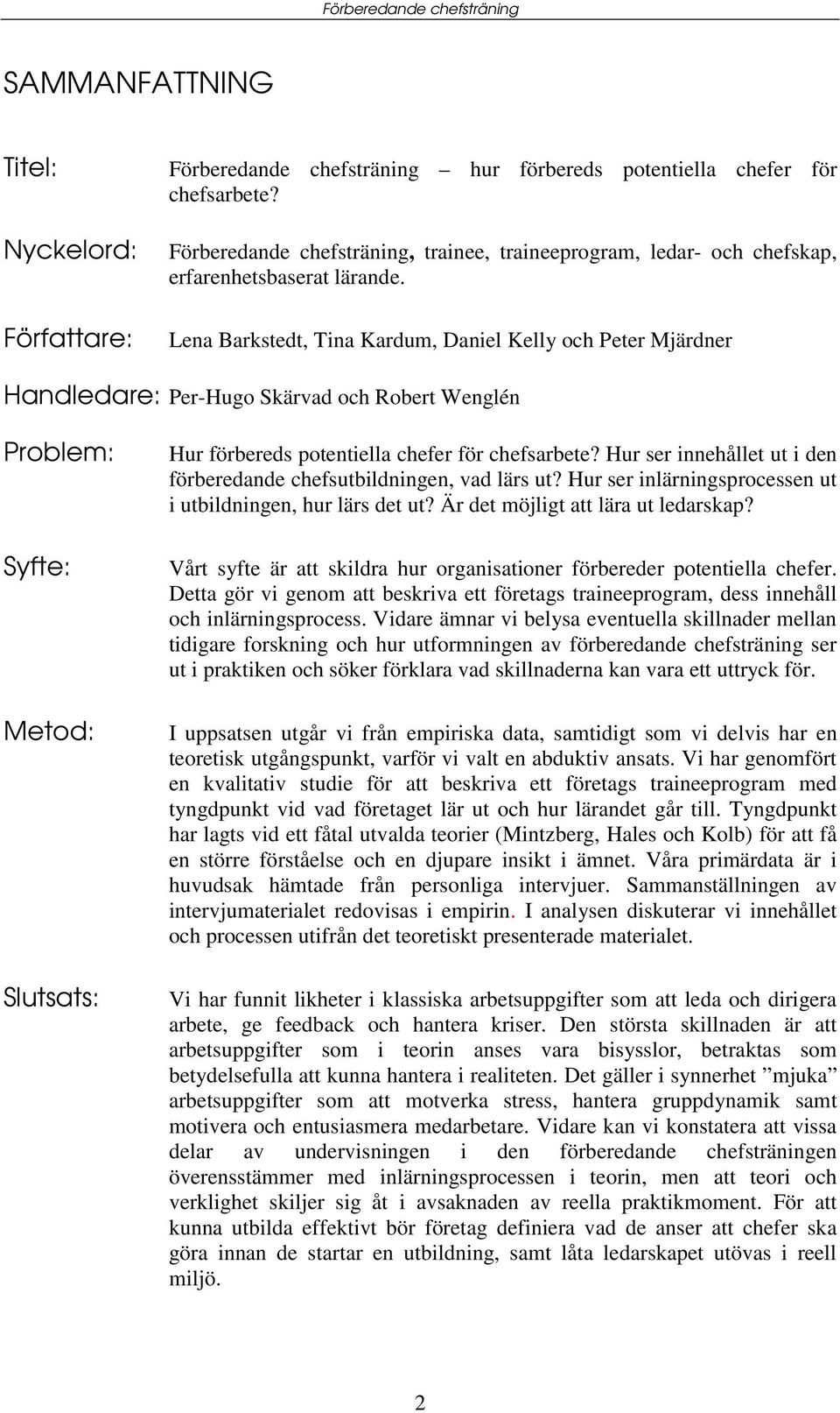 Lena Barkstedt, Tina Kardum, Daniel Kelly och Peter Mjärdner Handledare: Per-Hugo Skärvad och Robert Wenglén Problem: Syfte: Metod: Slutsats: Hur förbereds potentiella chefer för chefsarbete?