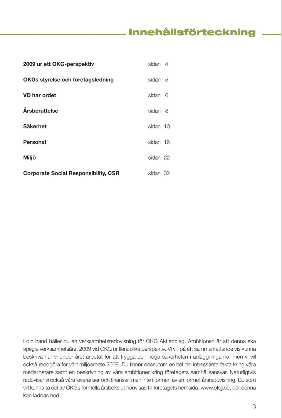 Ambitionen är att denna ska spegla verksamhetsåret 2009 vid OKG ur flera olika perspektiv.