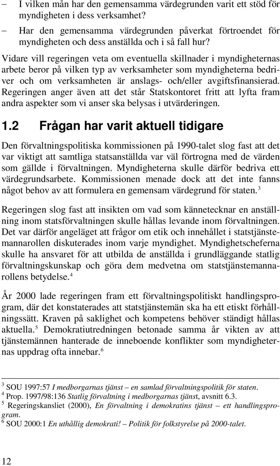 Vidare vill regeringen veta om eventuella skillnader i myndigheternas arbete beror på vilken typ av verksamheter som myndigheterna bedriver och om verksamheten är anslags- och/eller