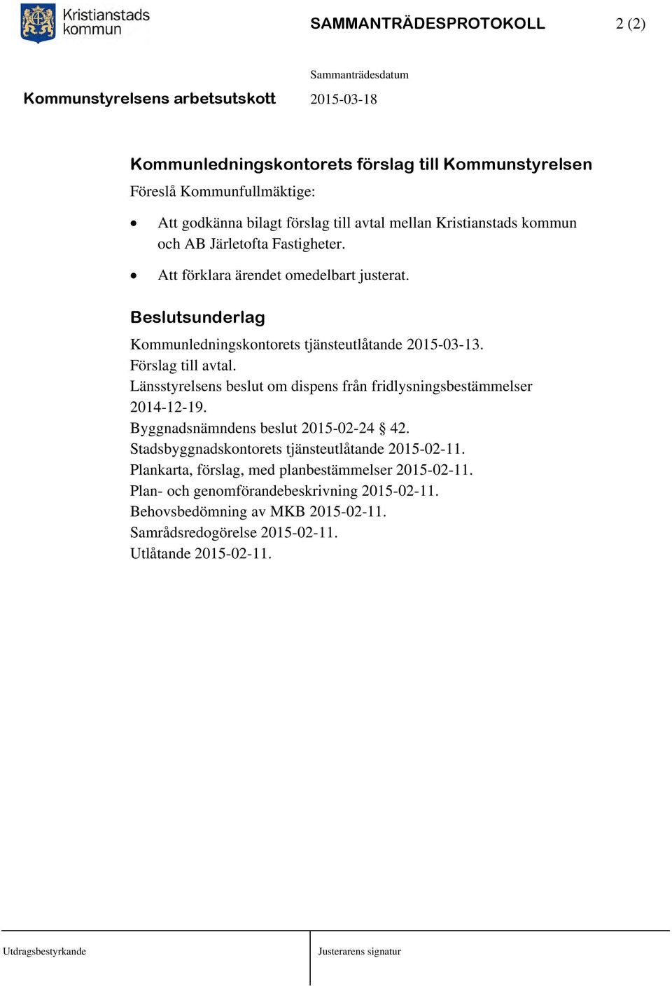 Länsstyrelsens beslut om dispens från fridlysningsbestämmelser 2014-12-19. Byggnadsnämndens beslut 2015-02-24 42. Stadsbyggnadskontorets tjänsteutlåtande 2015-02-11.
