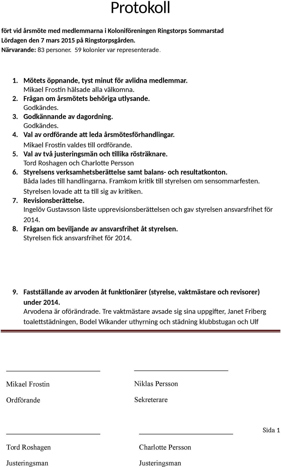 Val av ordförande att leda årsmötesförhandlingar. valdes till ordförande. 5. Val av två justeringsmän och tillika rösträknare. och 6. Styrelsens verksamhetsberättelse samt balans- och resultatkonton.